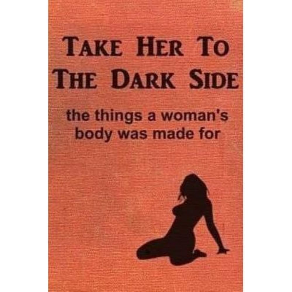 Take Her to the Dark Side: the things a woman's body was made for -- Anonymous